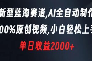 蓝海赛道，AI全自动制作，100%原创视频，新手轻松上手，单日收益2000+【揭秘】