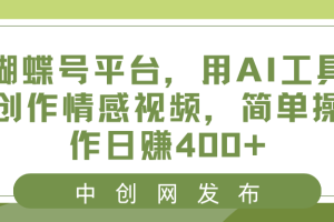 蝴蝶号平台，用AI工具创作情感短视频，简单操作日入400+