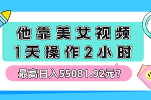 他靠美女视频，1天操作2小时，最高日入55081.92元？