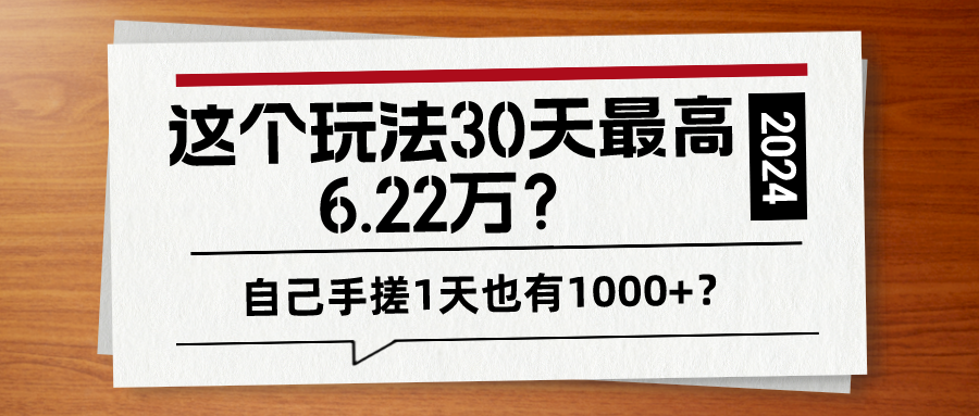 这个玩法30天最高6.22万？自己手搓1天也有1000+？
