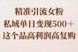 引流精准女粉，私域单日变现500＋，高利润高复购，保姆级实操教程