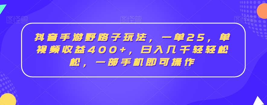 抖音手游野路子玩法,一单25,单视频收益400+,日入几千轻轻松松,一部手机即可操作【揭秘】 抖音手游野路子玩法,一单25,单视频收益400+,日入几千轻轻松松,一部手机即可操作【揭秘】