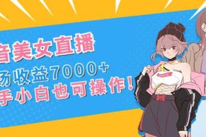 新手玩转抖音美女直播，单场收益7000+,小白也可操作