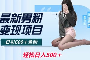 2024男粉变现项目，日引600＋色粉，全平台通用，轻松日入500＋
