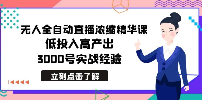 2024年无人全自动直播浓缩精华课，低成本高产出，3000号实战经验