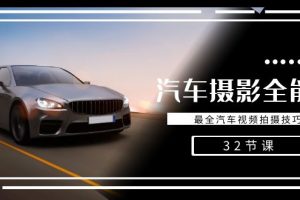 汽车摄影全能课，最全汽车视频拍摄技巧（32节课）