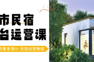 民宿运营教程：城市民宿-平台运营课，100%流量拿满分-（18节课）