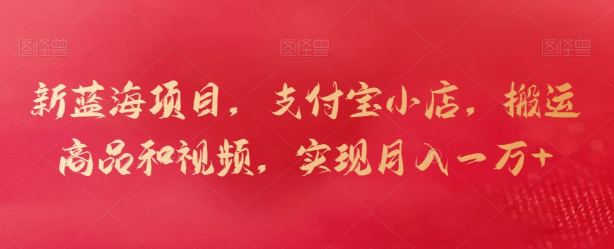 新蓝海项目,支付宝小店,搬运商品和视频,实现月入一万+【揭秘】 新蓝海项目,支付宝小店,搬运商品和视频,实现月入一万+【揭秘】