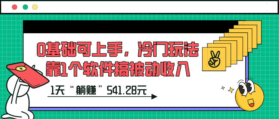 0基础可上手,冷门玩法靠1个软件搞被动收入,1天“躺赚”541.28元? 0基础可上手,冷门玩法靠1个软件搞被动收入,1天“躺赚”541.28元?