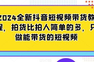2024全新抖音短视频带货教程，拍货比拍人简单很多，只做能带货的短视频