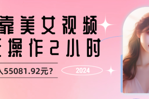 他靠美女视频，1天操作2小时，最高日入55081.92元？