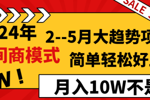 2024年2–5月大趋势项目，利用中间商模式，简单轻松好上手，轻松月入10W