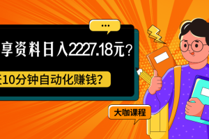 免费分享资料日入2227.18元？每天10分钟自动化赚钱？