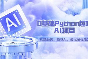 零基础Python趣味-AI项目，紧跟趋势、趣味Al、强化编程能力（13节课）