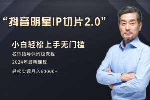 明星网红IP切片带货2.0：小白月入6W+爆单打法（介绍、授权、实操、工具箱）