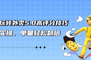 外卖5.0高评分技巧: 轻松玩转外卖平台，超详实操，单量轻松翻倍（21节视频课）