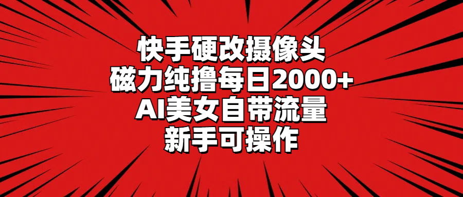 快手硬改摄像头,磁力纯撸每日2000+,AI美女自带流量,新手可操作 快手硬改摄像头,磁力纯撸每日2000+,AI美女自带流量,新手可操作