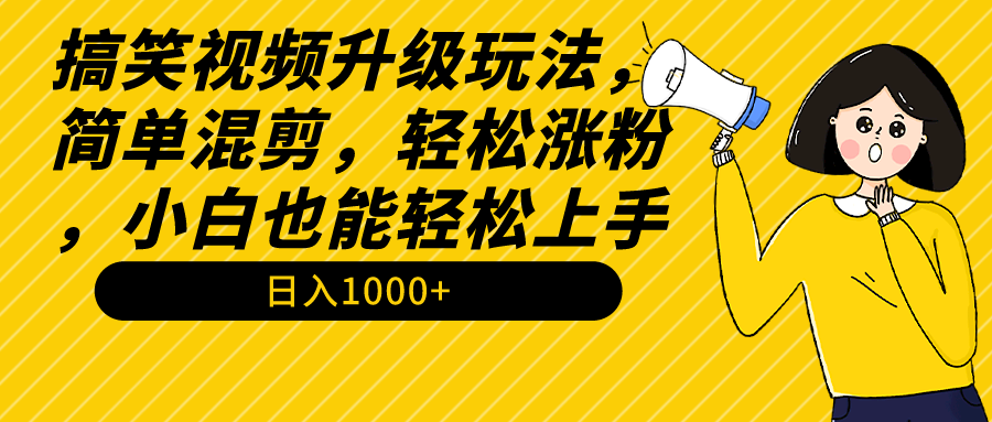 搞笑视频升级玩法,简单混剪,轻松涨粉,小白也能上手,日入1000+教程+素材 搞笑视频升级玩法,简单混剪,轻松涨粉,小白也能上手,日入1000+教程+素材