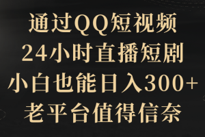 通过QQ短视频、24小时直播短剧，新手也能日入300+，老平台比较靠谱
