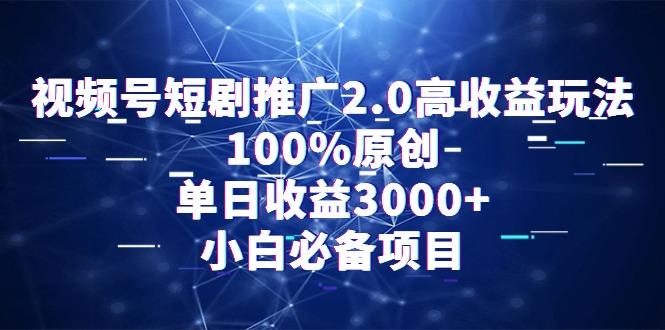 通过视频号短剧推广2.0:高收益玩法,100%原创,单日收益3000+,小白必备项目 通过视频号短剧推广2.0:高收益玩法,100%原创,单日收益3000+,小白必备项目