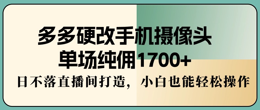 多多硬改手机摄像头,单场纯佣1700+,日不落直播间打造,小白也能轻松操作 多多硬改手机摄像头,单场纯佣1700+,日不落直播间打造,小白也能轻松操作