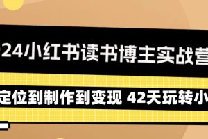 2024年小红书读书博主实战营：从定位到制作到变现 42天玩转小红书