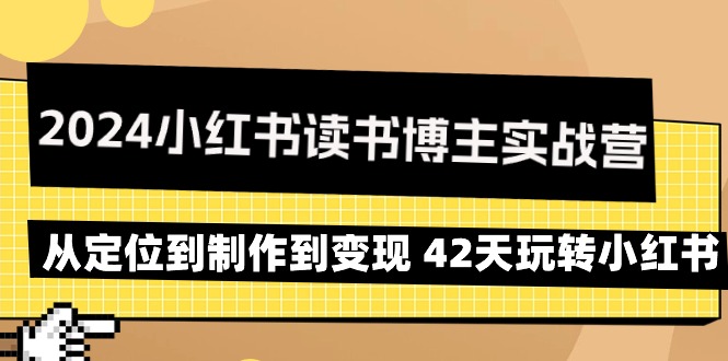 2024年小红书读书博主实战营：从定位到制作到变现 42天玩转小红书