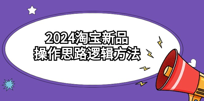 2024淘宝开店新品操作思路逻辑方法(6节视频课) 2024淘宝开店新品操作思路逻辑方法(6节视频课)