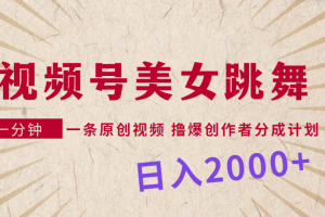 视频号，美女跳舞，一分钟一条原创视频，撸爆创作者分成计划，日入2000+