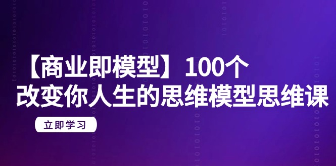 【商业即模型】100个-改变你人生的思维模型思维课-20节-无水印 【商业即模型】100个-改变你人生的思维模型思维课-20节-无水印