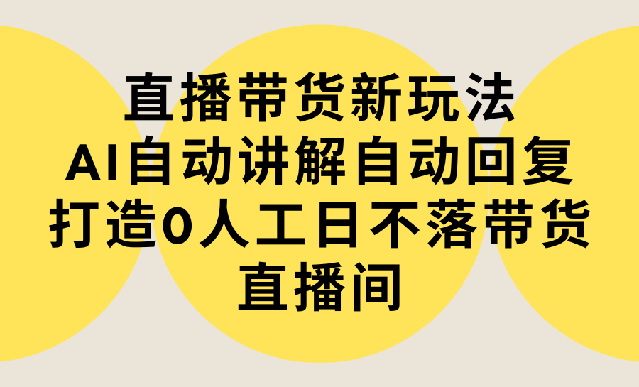 直播带货新玩法,AI自动讲解自动回复 打造0人工日不落带货直播间-教程+软件 直播带货新玩法,AI自动讲解自动回复 打造0人工日不落带货直播间-教程+软件