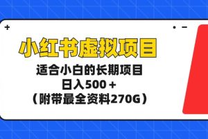 玩转小红书虚拟项目，适合新手小白的长期项目，日入500＋（附带最全资料270G）