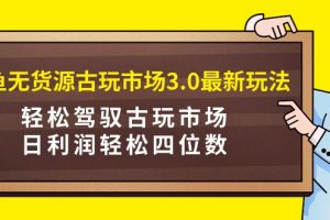 闲鱼无货源古玩市场3.0新玩法：轻松驾驭古玩市场，日利润轻松四位数！