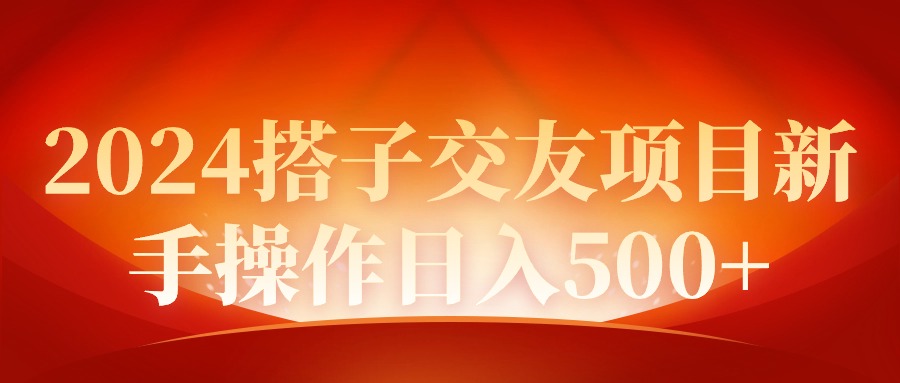 2024同城交友项目新手操作日入500+ 2024同城交友项目新手操作日入500+
