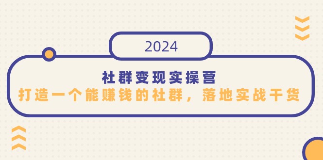 2024社群变现实操课程,打造一个能赚钱的社群,落地实战干货,尤其适合知识变现 2024社群变现实操课程,打造一个能赚钱的社群,落地实战干货,尤其适合知识变现