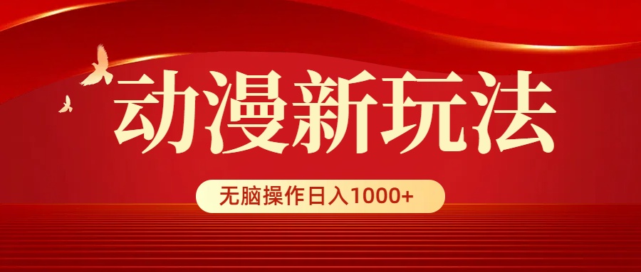动漫视频新玩法，条条爆款，5分钟1条100%原创，小白无脑操作日入1000+