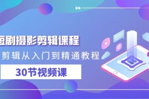 短剧摄影剪辑教程，剪映剪辑从入门到精通（30节视频课）