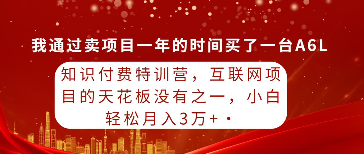 知识付费特训课,互联网项目的天花板没有之一,小白轻轻松松月入30000+ 知识付费特训课,互联网项目的天花板没有之一,小白轻轻松松月入30000+