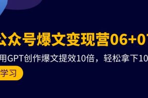 AI公众号爆文变现技术06+07期，21天用GPT创作爆文提效十倍，轻松拿下10万+爆文