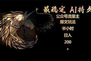 稳定版公众号流量主AI持久爆文玩法 小白轻松掌握 2个月实测半小时日入200