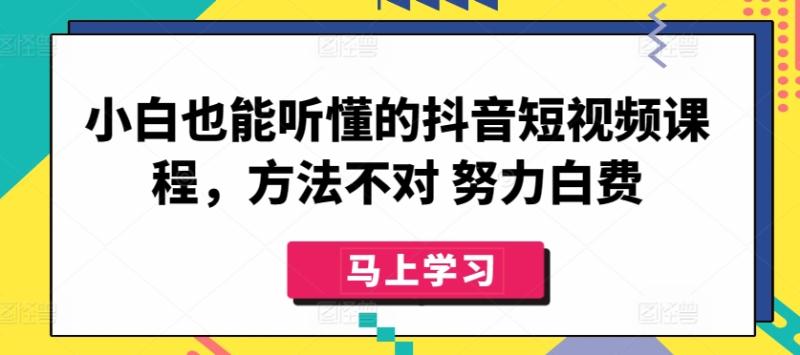 小白也能听懂的抖音短视频课程,方法不对 努力白费 小白也能听懂的抖音短视频课程,方法不对 努力白费