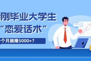 90后刚毕业大学生靠“恋爱话术”，一个月躺赚5000+？