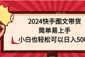2024快手图文带货课，简单易上手，小白也轻松可以日入500+
