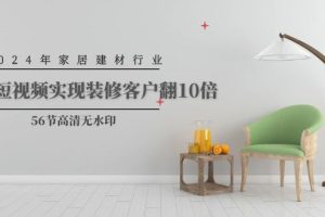 2024家居建材行业运营，用短视频实现装修客户翻10倍（56节高清无水印）