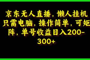 京东无人直播课：电脑挂机，操作简单，懒人专属，可矩阵操作 单号日入200-300
