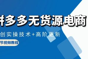 拼多多无货源电商课程：原创实操技术+高阶更新（16节视频教程）