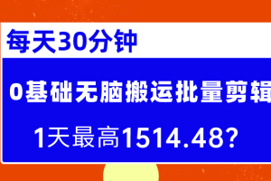 每天30分钟，0基础无脑搬运批量剪辑，1天最高1514.48？