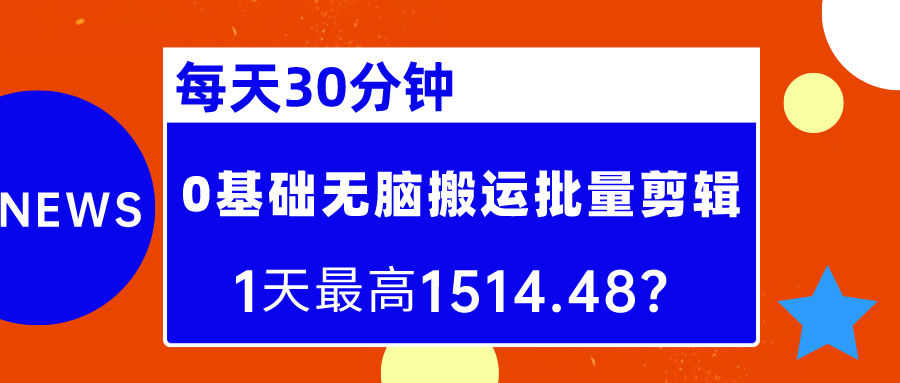 每天30分钟，0基础无脑搬运批量剪辑，1天最高1514.48？