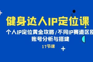 健身达人个人IP课：品牌IP定位黄金攻略/不同IP赛道区别/账号分析与搭建