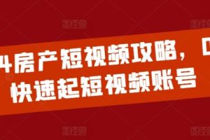 2024房产短视频运营攻略，0到1快速起短视频账号
